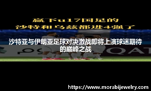 沙特亚与伊朗亚足球对决激战即将上演球迷期待的巅峰之战