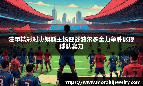 法甲精彩对决朗斯主场迎战波尔多全力争胜展现球队实力