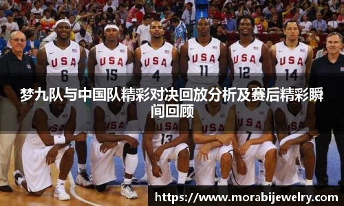 梦九队与中国队精彩对决回放分析及赛后精彩瞬间回顾