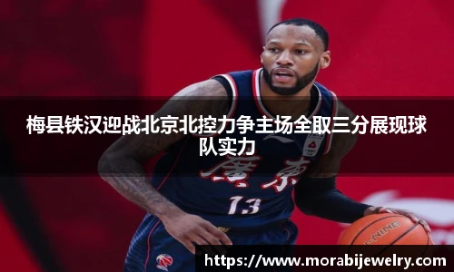 梅县铁汉迎战北京北控力争主场全取三分展现球队实力