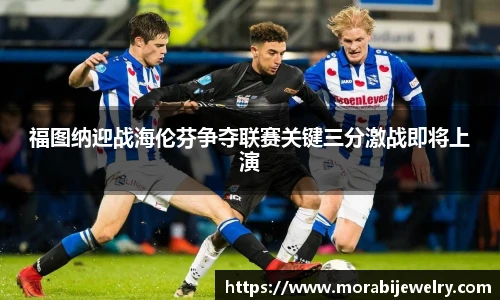 福图纳迎战海伦芬争夺联赛关键三分激战即将上演
