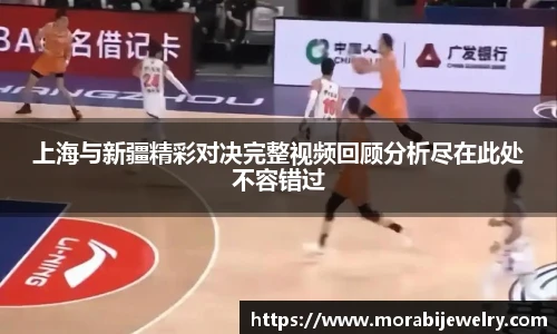 上海与新疆精彩对决完整视频回顾分析尽在此处不容错过